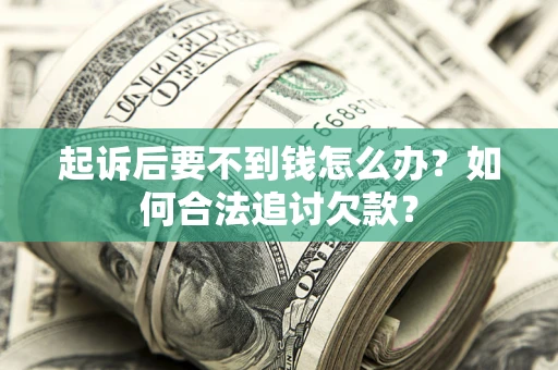 武汉起诉后要不到钱怎么办？如何合法追讨欠款？
