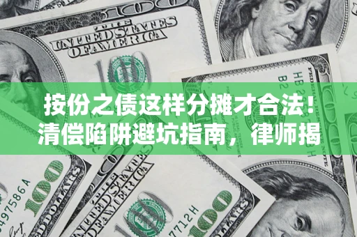武汉按份之债这样分摊才合法！清偿陷阱避坑指南，律师揭秘关键条款