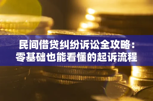 武汉民间借贷纠纷诉讼全攻略：零基础也能看懂的起诉流程与证据整理指南
