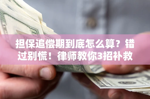 武汉担保追偿期到底怎么算？错过别慌！律师教你3招补救