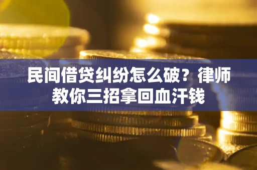武汉民间借贷纠纷怎么破？律师教你三招拿回血汗钱