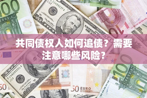武汉共同债权人如何追债？需要注意哪些风险？