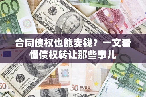 武汉合同债权也能卖钱？一文看懂债权转让那些事儿