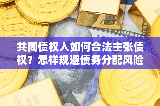 武汉共同债权人如何合法主张债权？怎样规避债务分配风险？