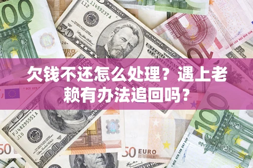武汉欠钱不还怎么处理？遇上老赖有办法追回吗？
