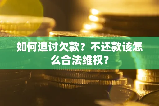 武汉如何追讨欠款？不还款该怎么合法维权？