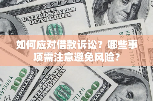 武汉如何应对借款诉讼？哪些事项需注意避免风险？
