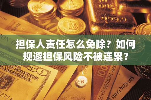 武汉担保人责任怎么免除？如何规避担保风险不被连累？