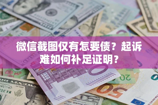 武汉微信截图仅有怎要债？起诉难如何补足证明？