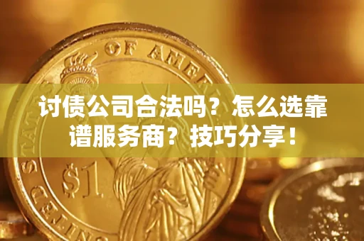 武汉讨债公司合法吗？怎么选靠谱服务商？技巧分享！