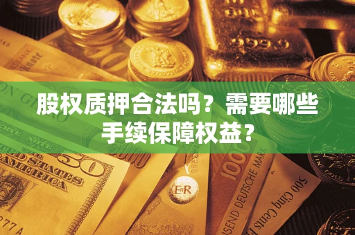 武汉股权质押合法吗？需要哪些手续保障权益？