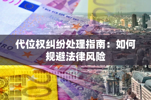 武汉代位权纠纷处理指南:如何规避法律风险 武汉代位权纠纷处理指南:如何规避法律风险