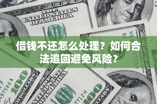 武汉借钱不还怎么处理？如何合法追回避免风险？