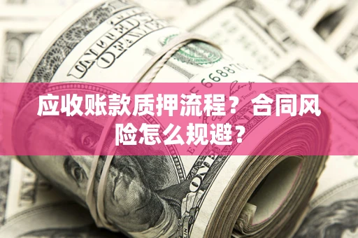 武汉应收账款质押流程？合同风险怎么规避？