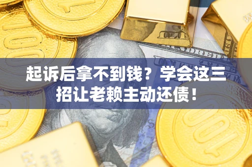 武汉起诉后拿不到钱？学会这三招让老赖主动还债！