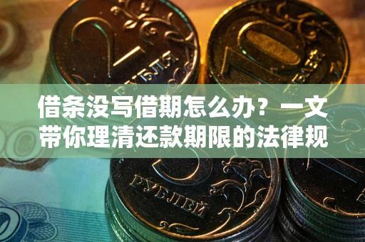 武汉借条没写借期怎么办？一文带你理清还款期限的法律规则