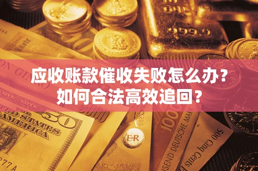 武汉应收账款催收失败怎么办？如何合法高效追回？
