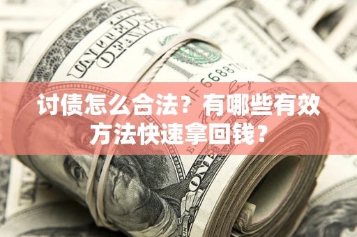 武汉讨债怎么合法？有哪些有效方法快速拿回钱？