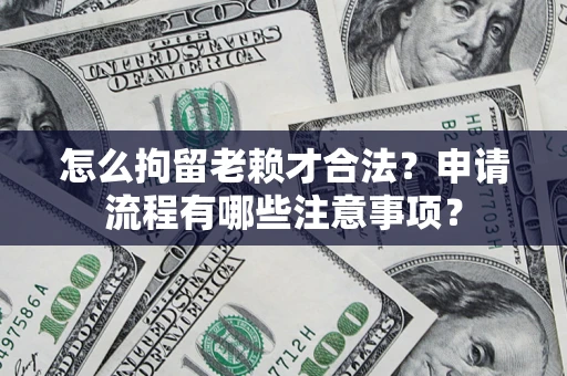 武汉怎么拘留老赖才合法？申请流程有哪些注意事项？