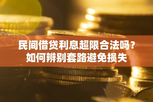 武汉民间借贷利息超限合法吗？如何辨别套路避免损失