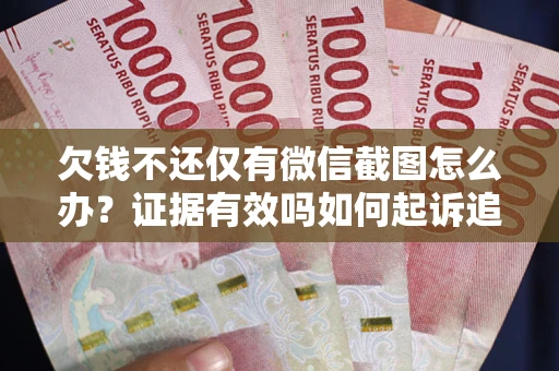 武汉欠钱不还仅有微信截图怎么办？证据有效吗如何起诉追回欠款？
