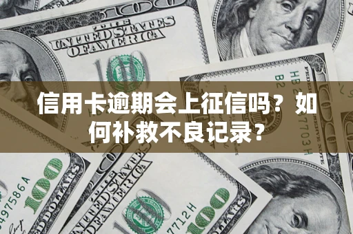 武汉信用卡逾期会上征信吗？如何补救不良记录？