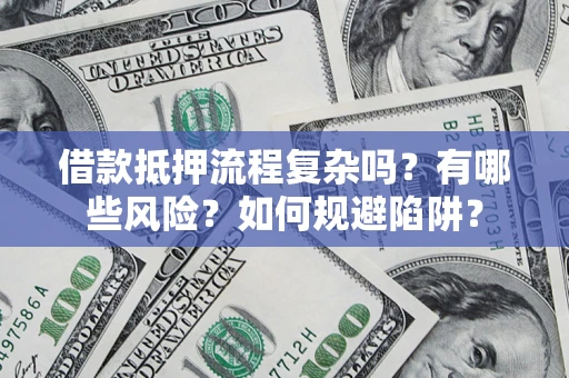 武汉借款抵押流程复杂吗？有哪些风险？如何规避陷阱？