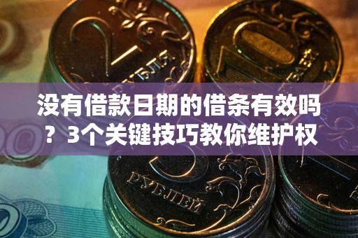 武汉没有借款日期的借条有效吗？3个关键技巧教你维护权益