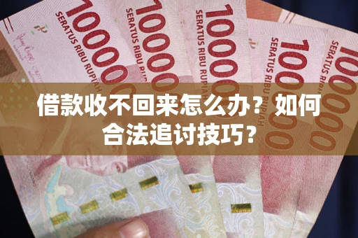 武汉借款收不回来怎么办？如何合法追讨技巧？