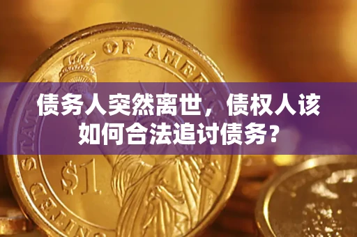 武汉债务人突然离世，债权人该如何合法追讨债务？