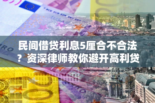 武汉民间借贷利息5厘合不合法？资深律师教你避开高利贷陷阱