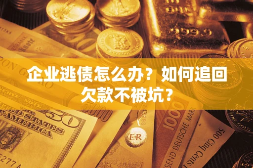 武汉企业逃债怎么办？如何追回欠款不被坑？