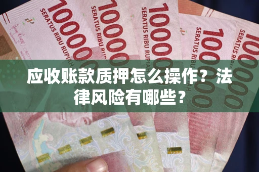 武汉应收账款质押怎么操作？法律风险有哪些？
