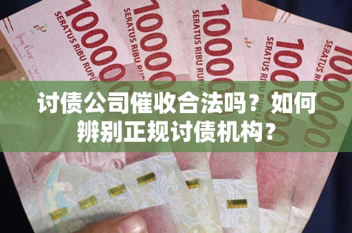 武汉讨债公司催收合法吗？如何辨别正规讨债机构？