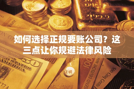 武汉如何选择正规要账公司？这三点让你规避法律风险