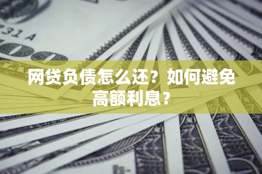 武汉网贷负债怎么还？如何避免高额利息？