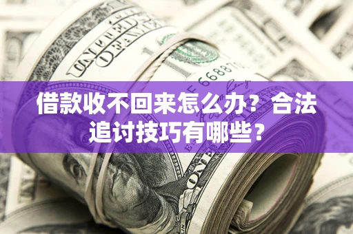 武汉借款收不回来怎么办？合法追讨技巧有哪些？