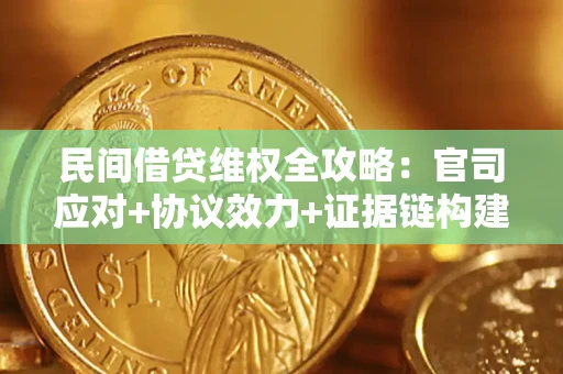 武汉民间借贷维权全攻略：官司应对+协议效力+证据链构建指南