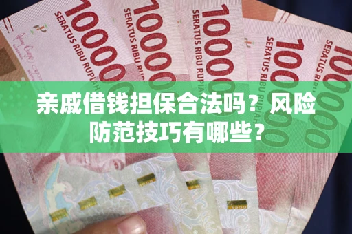 武汉亲戚借钱担保合法吗？风险防范技巧有哪些？