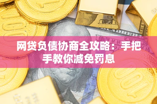 武汉网贷负债协商全攻略：手把手教你减免罚息
