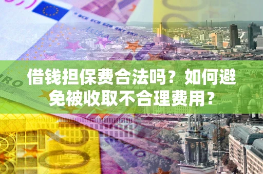 武汉借钱担保费合法吗？如何避免被收取不合理费用？