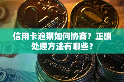 武汉信用卡逾期如何协商？正确处理方法有哪些？