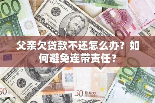 武汉父亲欠贷款不还怎么办？如何避免连带责任？