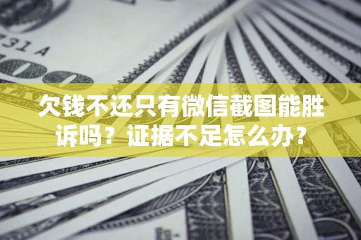 武汉欠钱不还只有微信截图能胜诉吗？证据不足怎么办？