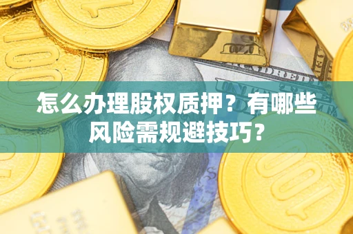 武汉怎么办理股权质押？有哪些风险需规避技巧？
