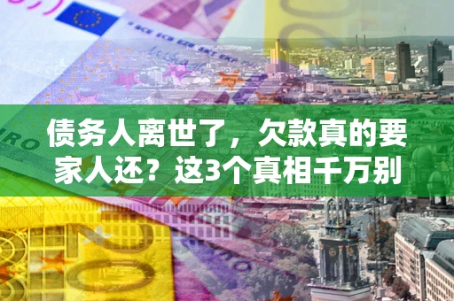武汉债务人离世了，欠款真的要家人还？这3个真相千万别弄错