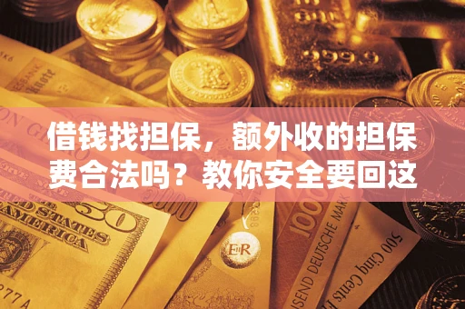 武汉借钱找担保，额外收的担保费合法吗？教你安全要回这笔钱