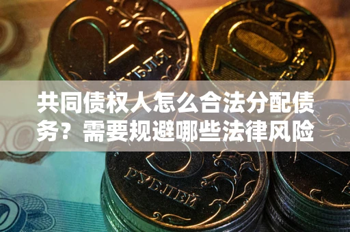 武汉共同债权人怎么合法分配债务？需要规避哪些法律风险？