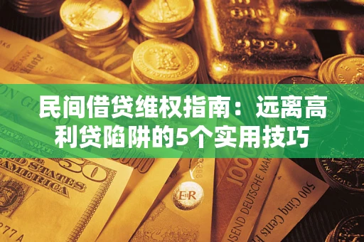 武汉民间借贷维权指南：远离高利贷陷阱的5个实用技巧