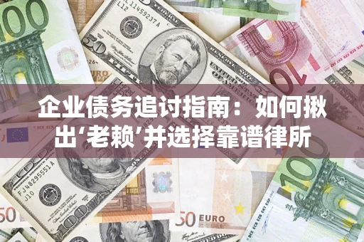 武汉企业债务追讨指南：如何揪出‘老赖’并选择靠谱律所
